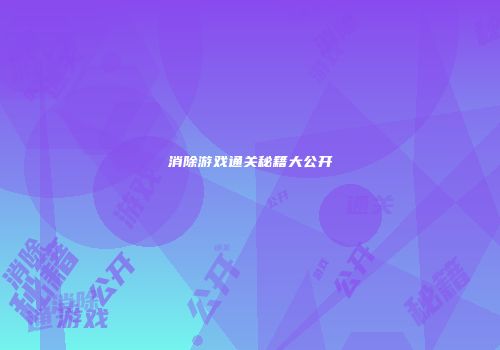 消除游戏通关秘籍大公开