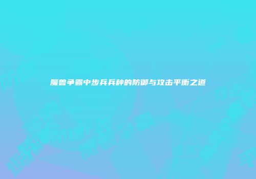 魔兽争霸中步兵兵种的防御与攻击平衡之道