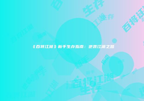 《百将江湖》新手生存指南：逆袭江湖之路