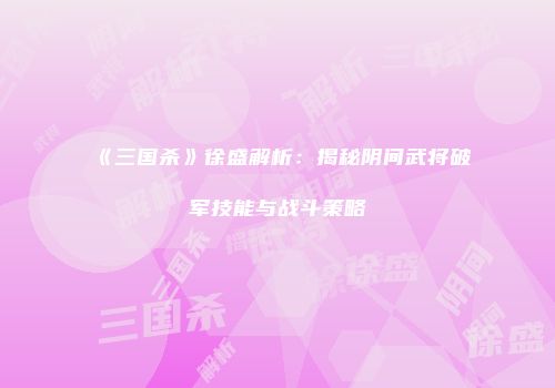 《三国杀》徐盛解析：揭秘阴间武将破军技能与战斗策略