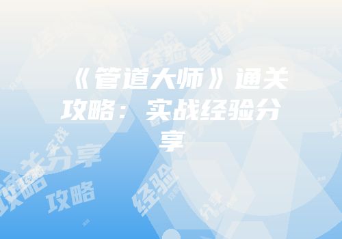 《管道大师》通关攻略：实战经验分享