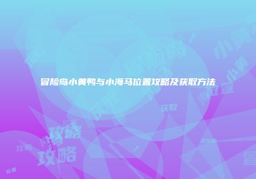 冒险岛小黄鸭与小海马位置攻略及获取方法