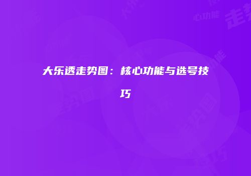 大乐透走势图：核心功能与选号技巧