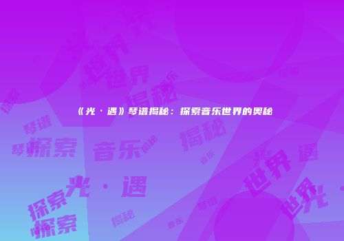 《光·遇》琴谱揭秘：探索音乐世界的奥秘