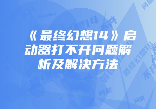 《最终幻想14》启动器打不开问题解析及解决方法