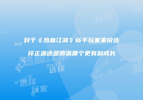 对于《热血江湖》新手玩家来说选择正派还是邪派哪个更有利成长