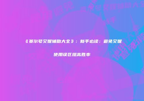 《赛尔号艾妮辅助大全》：新手必读：避免艾妮使用误区提高胜率