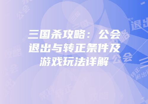 三国杀攻略：公会退出与转正条件及游戏玩法详解