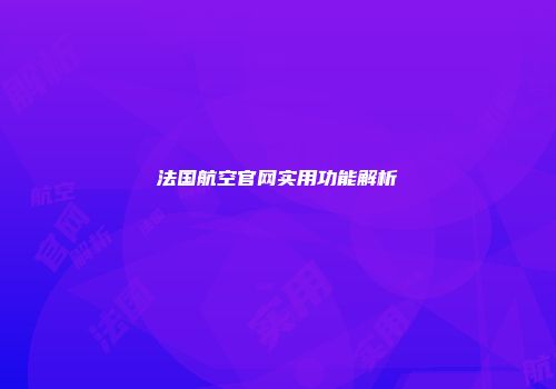 法国航空官网实用功能解析