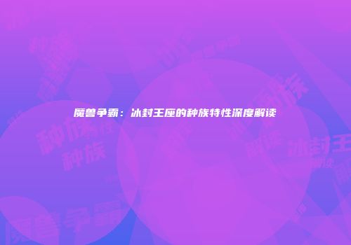 魔兽争霸：冰封王座的种族特性深度解读