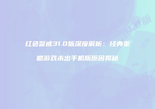 红色警戒31.0版深度解析：经典策略游戏未出手机版原因揭秘