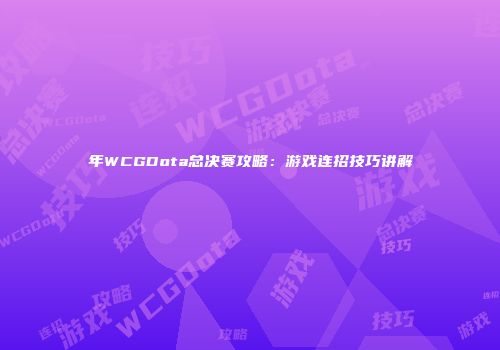 年WCGDota总决赛攻略：游戏连招技巧讲解