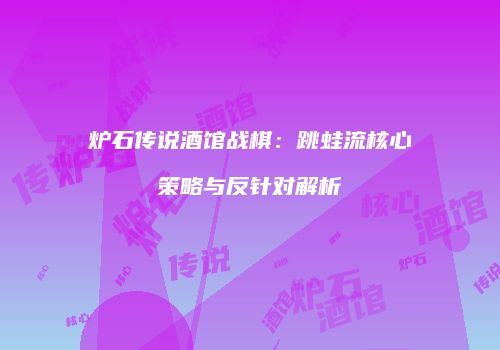 炉石传说酒馆战棋：跳蛙流核心策略与反针对解析