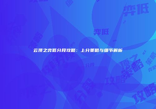 云顶之弈低分段攻略：上分策略与细节解析