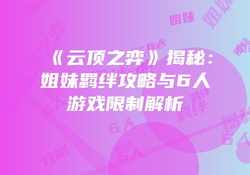 《云顶之弈》揭秘：姐妹羁绊攻略与6人游戏限制解析