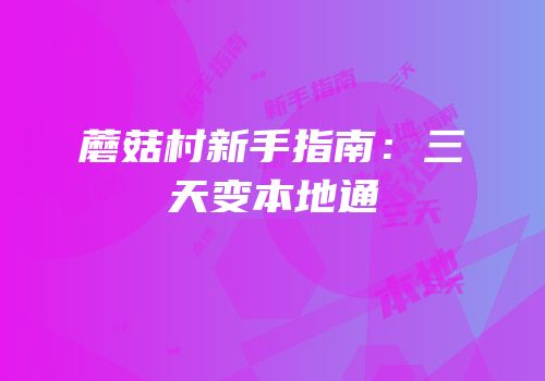 蘑菇村新手指南：三天变本地通