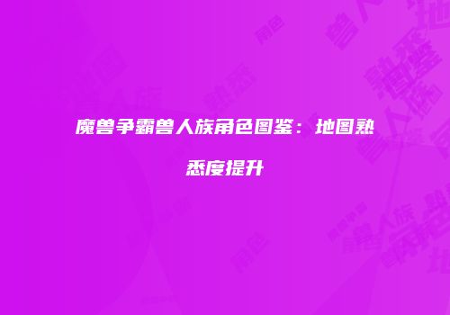 魔兽争霸兽人族角色图鉴：地图熟悉度提升