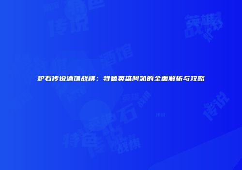 炉石传说酒馆战棋：特色英雄阿凯的全面解析与攻略