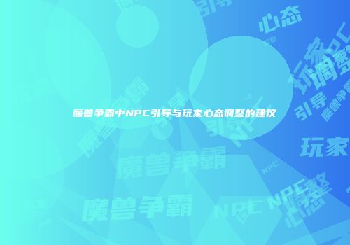 魔兽争霸中NPC引导与玩家心态调整的建议