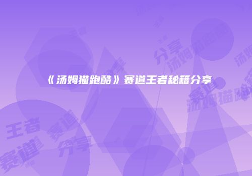 《汤姆猫跑酷》赛道王者秘籍分享