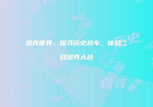 坦克世界：探寻历史战车，体验二战坦克大战