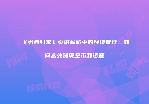《勇者归来》页游私服中的经济管理：如何高效赚取金币和资源