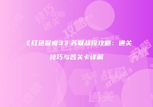 《红色警戒3》苏联战役攻略：通关技巧与各关卡详解