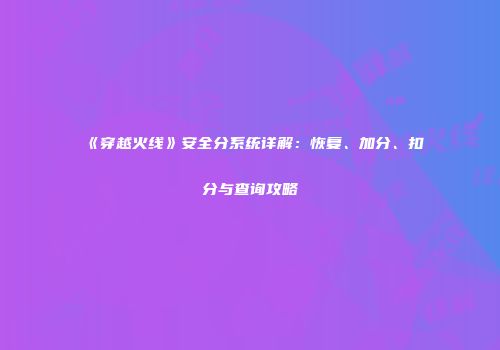 《穿越火线》安全分系统详解：恢复、加分、扣分与查询攻略