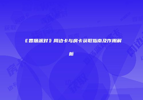 《香肠派对》周边卡与房卡获取指南及作用解析
