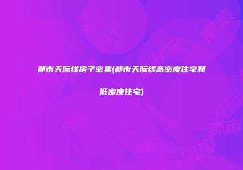 都市天际线房子密集(都市天际线高密度住宅和低密度住宅)