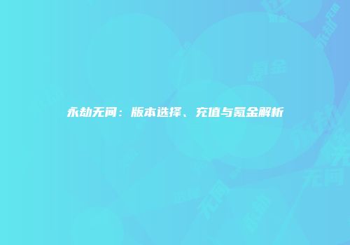 永劫无间：版本选择、充值与氪金解析