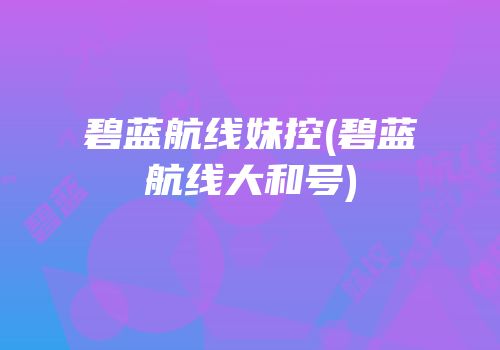 碧蓝航线妹控(碧蓝航线大和号)