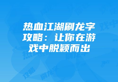 热血江湖刷龙字攻略：让你在游戏中脱颖而出