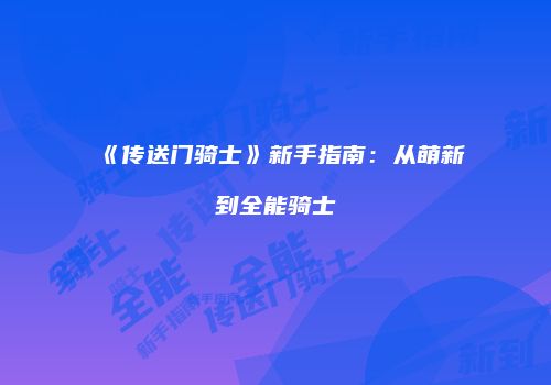 《传送门骑士》新手指南：从萌新到全能骑士