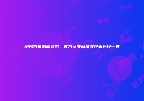 明日方舟漫画攻略：官方章节解析与观看途径一览