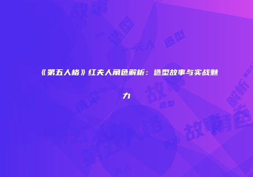 《第五人格》红夫人角色解析：造型故事与实战魅力