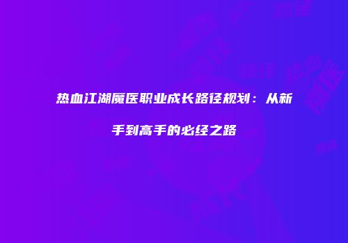 热血江湖魔医职业成长路径规划：从新手到高手的必经之路
