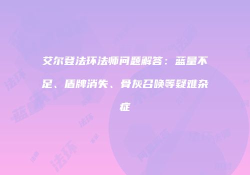 艾尔登法环法师问题解答：蓝量不足、盾牌消失、骨灰召唤等疑难杂症