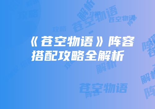 《苍空物语》阵容搭配攻略全解析