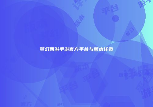 梦幻西游手游官方平台与版本详览