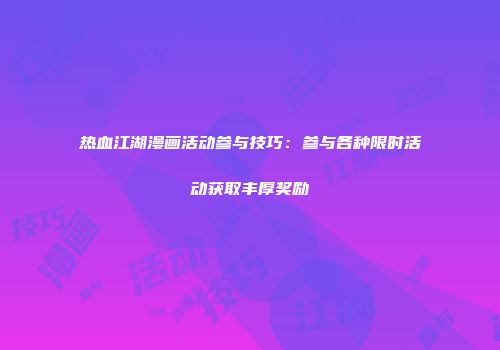 热血江湖漫画活动参与技巧:参与各种限时活动获取丰厚奖励