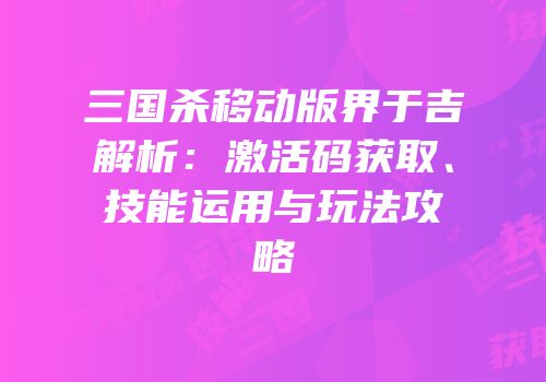 三国杀移动版界于吉解析：激活码获取、技能运用与玩法攻略