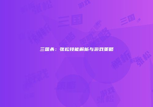 三国杀：张松技能解析与游戏策略