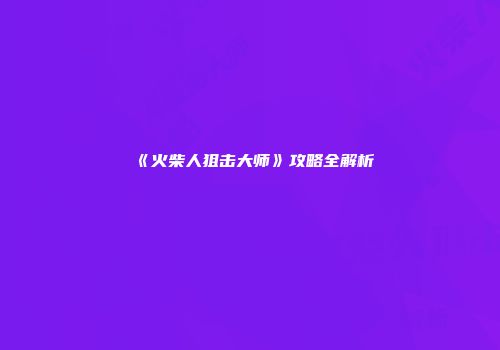 《火柴人狙击大师》攻略全解析