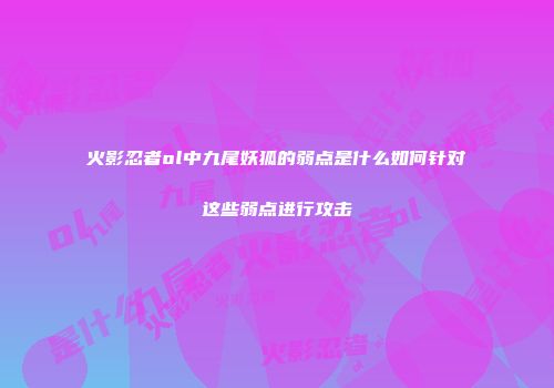 火影忍者ol中九尾妖狐的弱点是什么如何针对这些弱点进行攻击