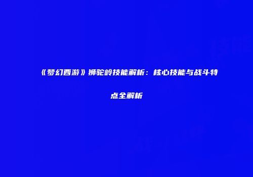 《梦幻西游》狮驼岭技能解析：核心技能与战斗特点全解析