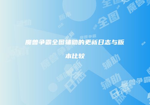 魔兽争霸全图辅助的更新日志与版本比较