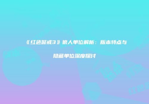 《红色警戒3》狼人单位解析：版本特点与隐藏单位深度探讨
