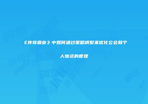 《传奇霸业》中如何通过策略调整来优化公会和个人物资的管理