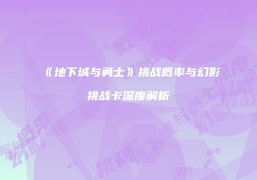 《地下城与勇士》挑战概率与幻影挑战卡深度解析